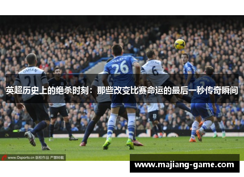 英超历史上的绝杀时刻：那些改变比赛命运的最后一秒传奇瞬间