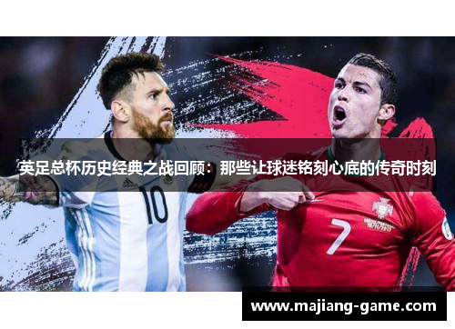 英足总杯历史经典之战回顾:那些让球迷铭刻心底的传奇时刻 英足总杯历史经典之战回顾:那些让球迷铭刻心底的传奇时刻