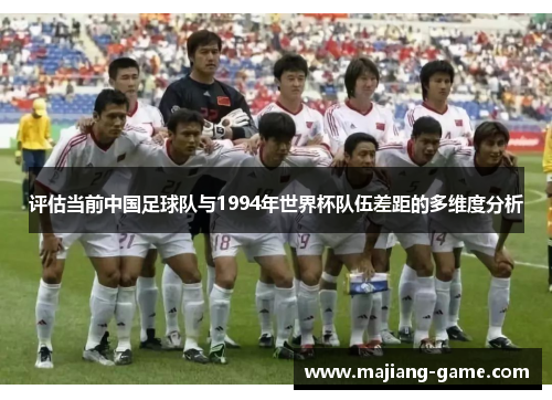 评估当前中国足球队与1994年世界杯队伍差距的多维度分析 评估当前中国足球队与1994年世界杯队伍差距的多维度分析