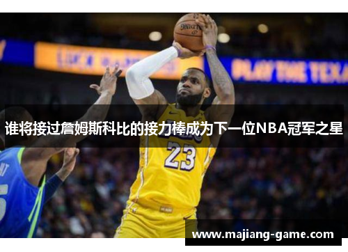 谁将接过詹姆斯科比的接力棒成为下一位NBA冠军之星 谁将接过詹姆斯科比的接力棒成为下一位NBA冠军之星