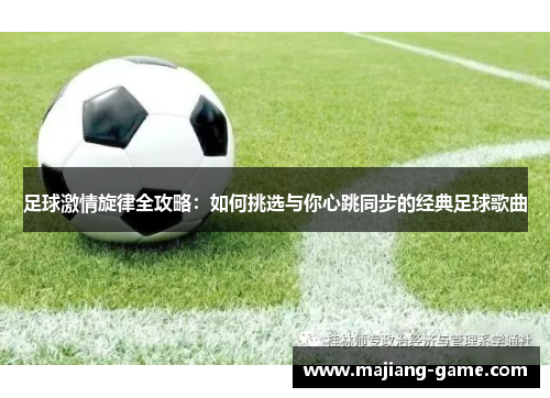 足球激情旋律全攻略：如何挑选与你心跳同步的经典足球歌曲