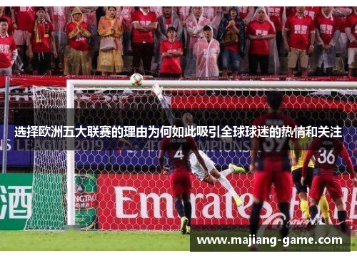选择欧洲五大联赛的理由为何如此吸引全球球迷的热情和关注