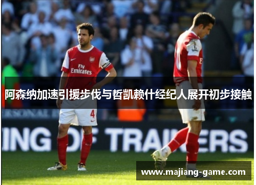 阿森纳加速引援步伐与哲凯赖什经纪人展开初步接触 阿森纳加速引援步伐与哲凯赖什经纪人展开初步接触