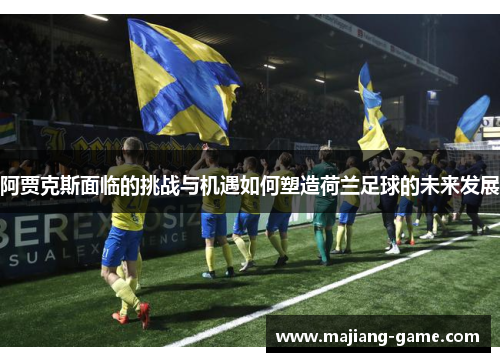 阿贾克斯面临的挑战与机遇如何塑造荷兰足球的未来发展