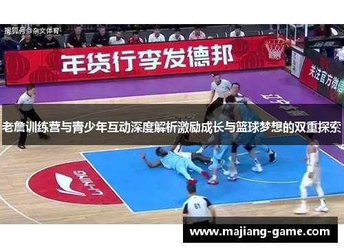 老詹训练营与青少年互动深度解析激励成长与篮球梦想的双重探索 老詹训练营与青少年互动深度解析激励成长与篮球梦想的双重探索