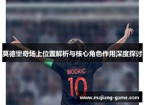莫德里奇场上位置解析与核心角色作用深度探讨