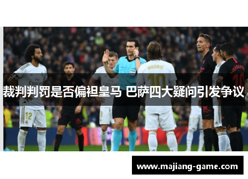裁判判罚是否偏袒皇马 巴萨四大疑问引发争议 裁判判罚是否偏袒皇马 巴萨四大疑问引发争议