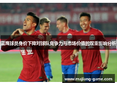 蓝鹰球员身价下降对球队竞争力与市场价值的双重影响分析