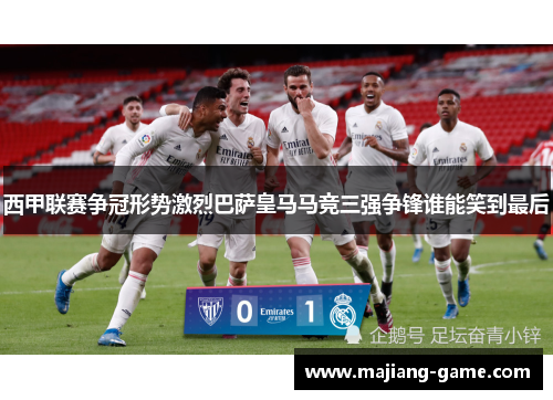西甲联赛争冠形势激烈巴萨皇马马竞三强争锋谁能笑到最后