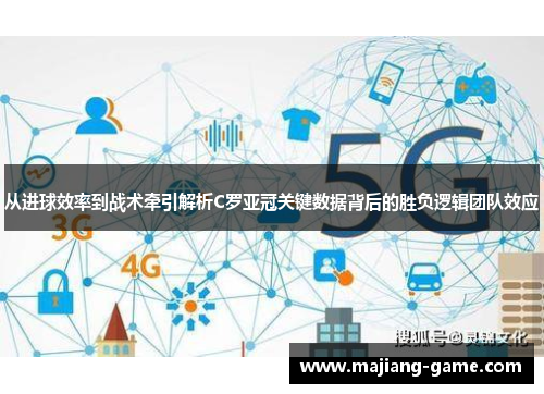 从进球效率到战术牵引解析C罗亚冠关键数据背后的胜负逻辑团队效应