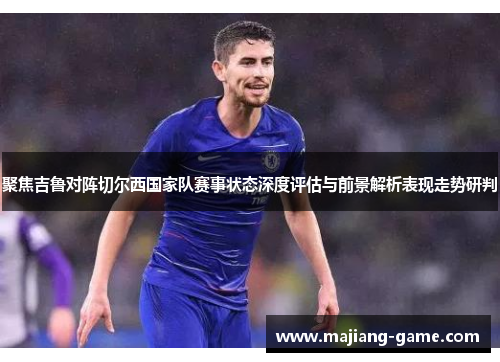 聚焦吉鲁对阵切尔西国家队赛事状态深度评估与前景解析表现走势研判