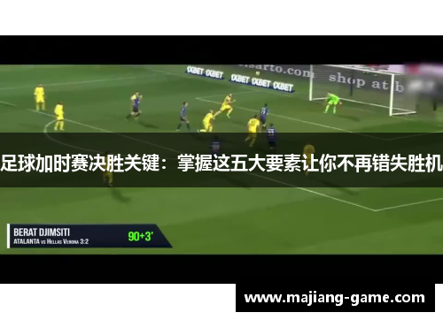 足球加时赛决胜关键：掌握这五大要素让你不再错失胜机