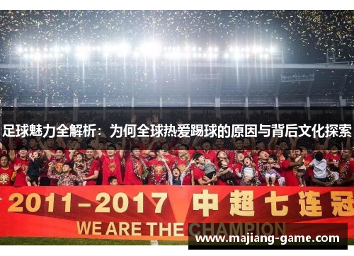 足球魅力全解析：为何全球热爱踢球的原因与背后文化探索