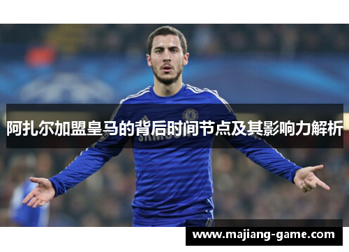 阿扎尔加盟皇马的背后时间节点及其影响力解析