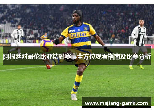 阿根廷对哥伦比亚精彩赛事全方位观看指南及比赛分析