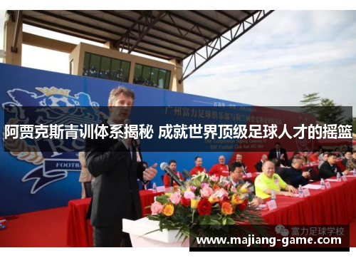 阿贾克斯青训体系揭秘 成就世界顶级足球人才的摇篮