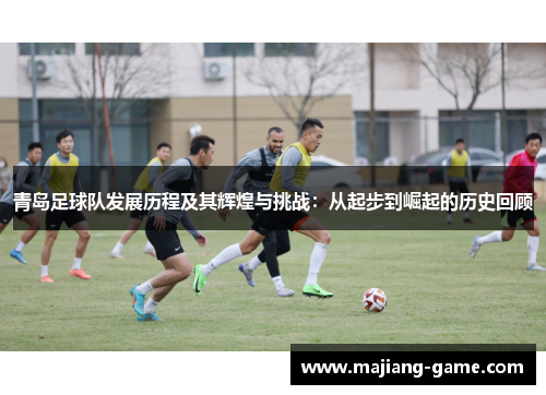 青岛足球队发展历程及其辉煌与挑战：从起步到崛起的历史回顾