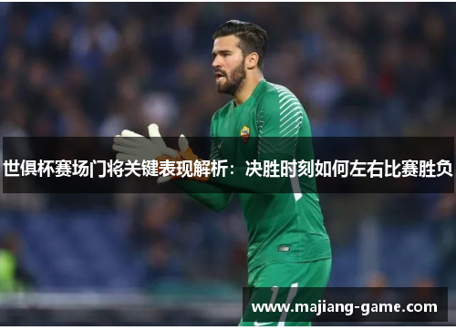 世俱杯赛场门将关键表现解析:决胜时刻如何左右比赛胜负 世俱杯赛场门将关键表现解析:决胜时刻如何左右比赛胜负
