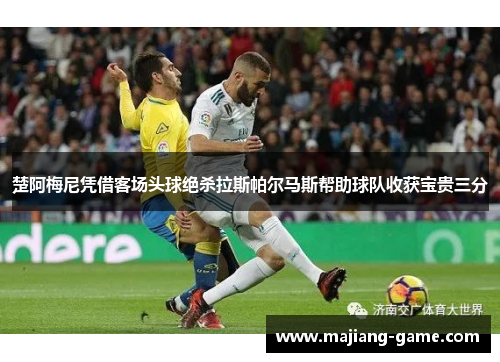 楚阿梅尼凭借客场头球绝杀拉斯帕尔马斯帮助球队收获宝贵三分