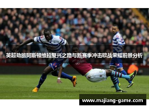 英超劲旅阿斯顿维拉复兴之路与新赛季冲击欧战荣耀前景分析 英超劲旅阿斯顿维拉复兴之路与新赛季冲击欧战荣耀前景分析