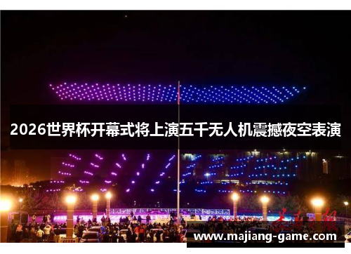 2026世界杯开幕式将上演五千无人机震撼夜空表演