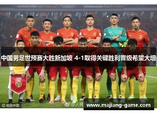 中国男足世预赛大胜新加坡 4-1取得关键胜利晋级希望大增