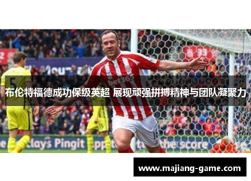 布伦特福德成功保级英超 展现顽强拼搏精神与团队凝聚力