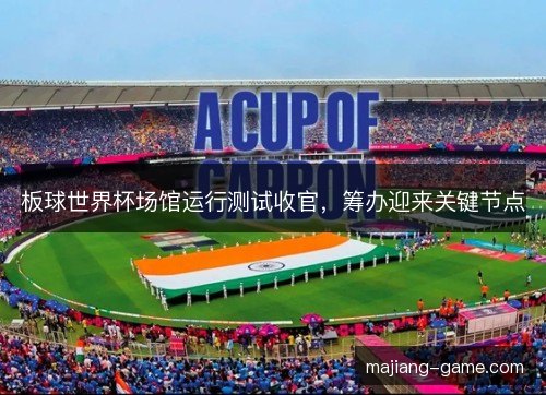 板球世界杯场馆运行测试收官，筹办迎来关键节点