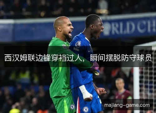 西汉姆联边锋穿裆过人，瞬间摆脱防守球员