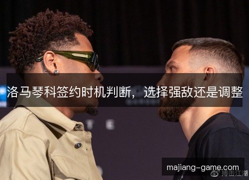 洛马琴科签约时机判断，选择强敌还是调整