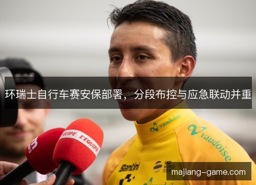 环瑞士自行车赛安保部署,分段布控与应急联动并重 环瑞士自行车赛安保部署,分段布控与应急联动并重